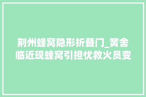 荆州蜂窝隐形折叠门_黉舍临近现蜂窝引担忧救火员变身清蜂侠除隐患