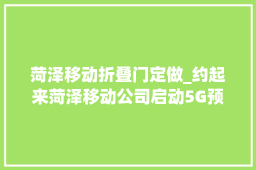 菏泽移动折叠门定做_约起来菏泽移动公司启动5G预约活动