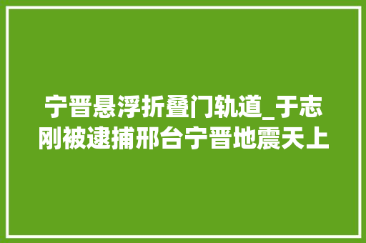 宁晋悬浮折叠门轨道_于志刚被逮捕邢台宁晋地震天上惊现金箍棒7月16日邯郸新闻早报