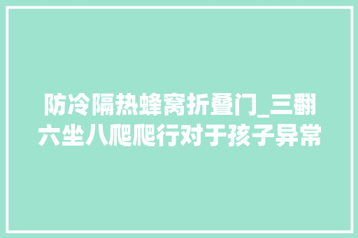 防冷隔热蜂窝折叠门_三翻六坐八爬爬行对于孩子异常重要让孩子自由地爬行吧