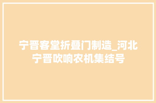宁晋客堂折叠门制造_河北宁晋吹响农机集结号