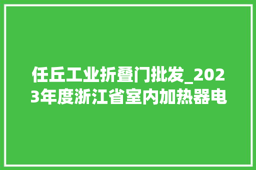 任丘工业折叠门批发_2023年度浙江省室内加热器电热暖手器毛针织品等27种流利领域产品质量监督抽查情况的通知布告