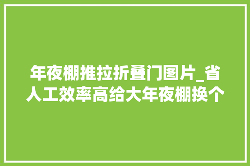 年夜棚推拉折叠门图片_省人工效率高给大年夜棚换个门小白菜轻松实现机械化