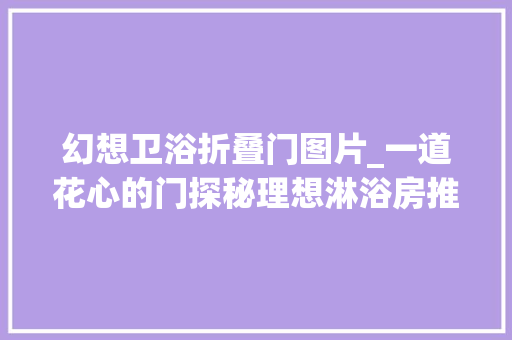 幻想卫浴折叠门图片_一道花心的门探秘理想淋浴房推拉门