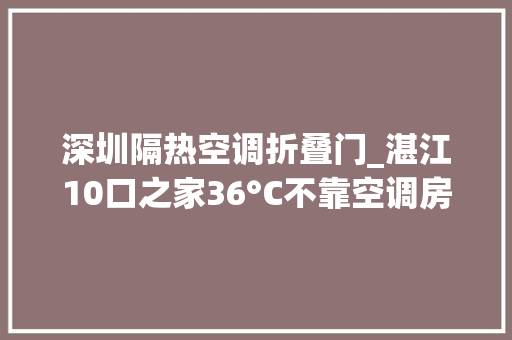 深圳隔热空调折叠门_湛江10口之家36°C不靠空调房子自然降温