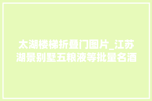 太湖楼梯折叠门图片_江苏湖景别墅五粮液等批量名酒一切7折开拍