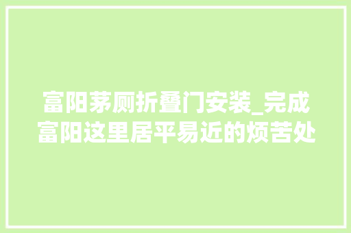 富阳茅厕折叠门安装_完成富阳这里居平易近的烦苦处解决了