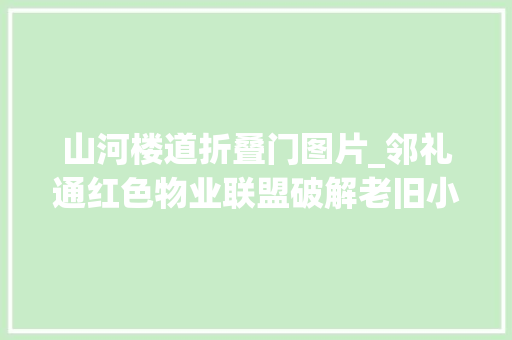 山河楼道折叠门图片_邻礼通红色物业联盟破解老旧小区难题