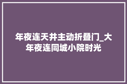 年夜连天井主动折叠门_大年夜连同城小院时光
