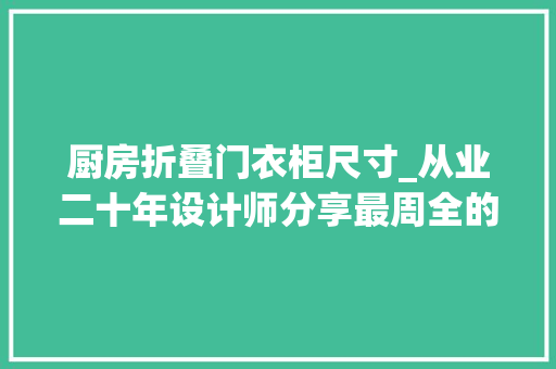 厨房折叠门衣柜尺寸_从业二十年设计师分享最周全的柜子尺寸装修前记清楚准没错