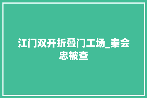 江门双开折叠门工场_秦会忠被查