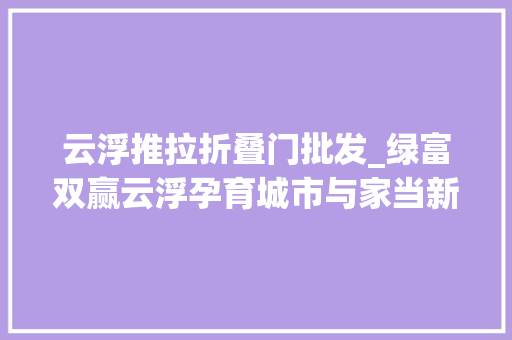 云浮推拉折叠门批发_绿富双赢云浮孕育城市与家当新蝶变