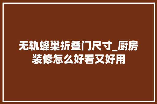 无轨蜂巢折叠门尺寸_厨房装修怎么好看又好用
