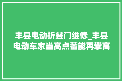 丰县电动折叠门维修_丰县电动车家当高点蓄能再攀高峰