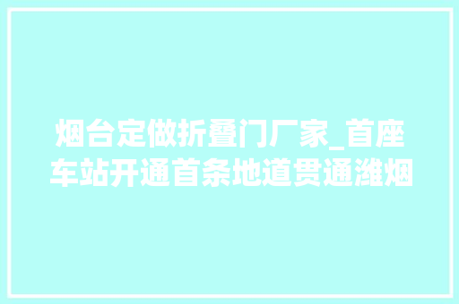 烟台定做折叠门厂家_首座车站开通首条地道贯通潍烟高铁正加速驶来