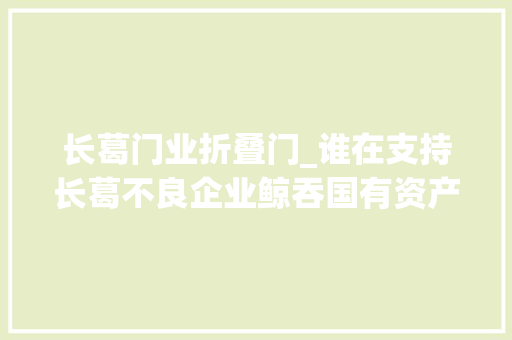 长葛门业折叠门_谁在支持长葛不良企业鲸吞国有资产