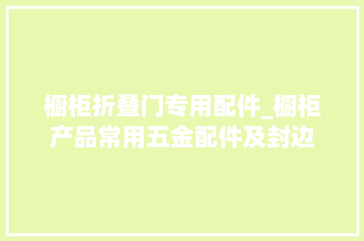 橱柜折叠门专用配件_橱柜产品常用五金配件及封边