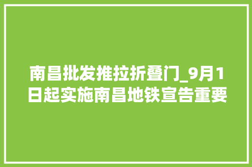 南昌批发推拉折叠门_9月1日起实施南昌地铁宣告重要通知书记
