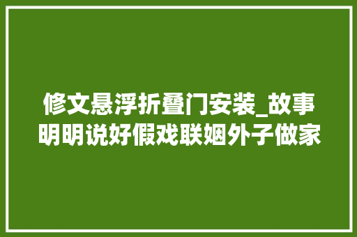 修文悬浮折叠门安装_故事明明说好假戏联姻外子做家主两年后却急着让她怀了孩子