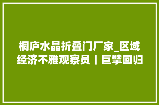 桐庐水晶折叠门厂家_区域经济不雅观察员丨巨擘回归百亿手笔且看桐庐帮新传