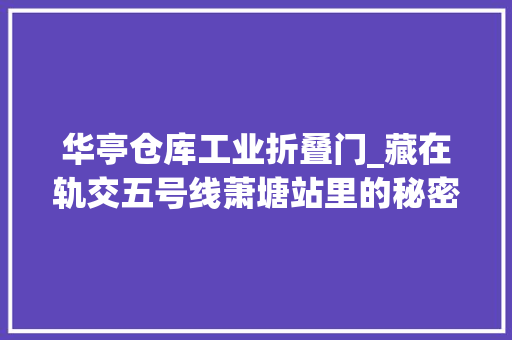 华亭仓库工业折叠门_藏在轨交五号线萧塘站里的秘密｜上海两千年人物考⑤华亭卫氏