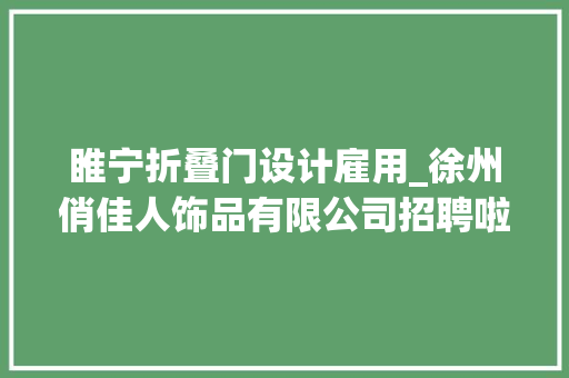 睢宁折叠门设计雇用_徐州俏佳人饰品有限公司招聘啦