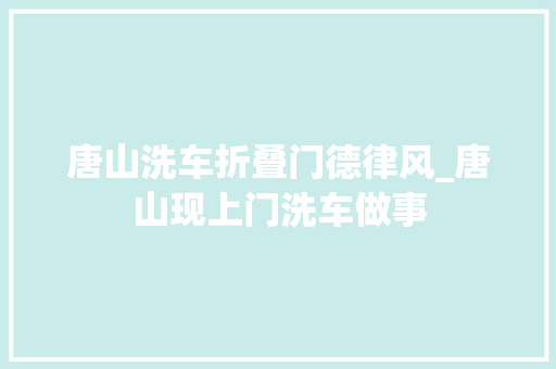 唐山洗车折叠门德律风_唐山现上门洗车做事
