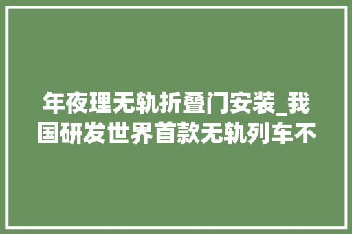 年夜理无轨折叠门安装_我国研发世界首款无轨列车不铺轨道也能跑它是若何运行的