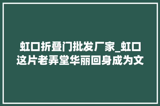 虹口折叠门批发厂家_虹口这片老弄堂华丽回身成为文化休闲新地标