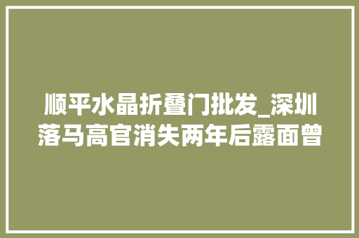 顺平水晶折叠门批发_深圳落马高官消失两年后露面曾用市场价六折买房