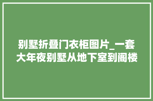 别墅折叠门衣柜图片_一套大年夜别墅从地下室到阁楼都是手工打柜子细节比定制的更精致
