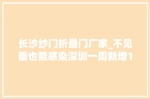 长沙纱门折叠门厂家_不见面也能感染深圳一周新增120例登革热严重可致去世多地紧急提醒