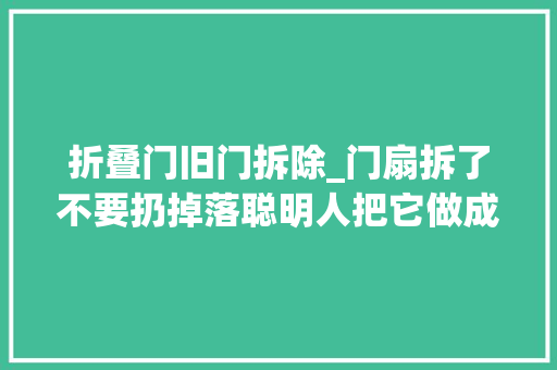 折叠门旧门拆除_门扇拆了不要扔掉落聪明人把它做成沙发茶几客厅不用买新家具了