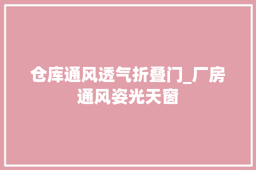 仓库通风透气折叠门_厂房通风姿光天窗