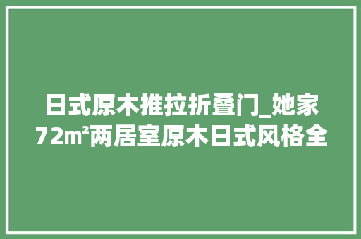 日式原木推拉折叠门_她家72㎡两居室原木日式风格全屋木质推拉门宽敞透气无噪音