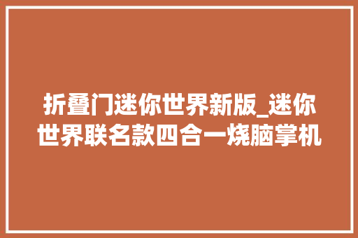 折叠门迷你世界新版_迷你世界联名款四合一烧脑掌机走到哪玩到哪迷你世界