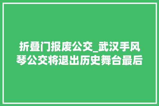 折叠门报废公交_武汉手风琴公交将退出历史舞台最后2辆燃油铰链车年内报废