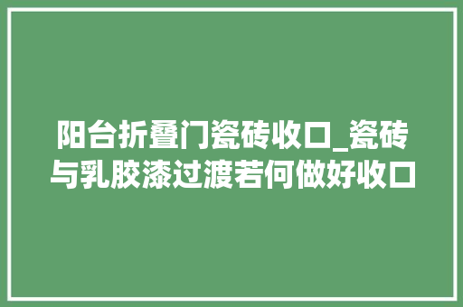 阳台折叠门瓷砖收口_瓷砖与乳胶漆过渡若何做好收口