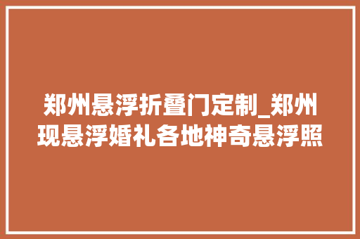 郑州悬浮折叠门定制_郑州现悬浮婚礼各地神奇悬浮照