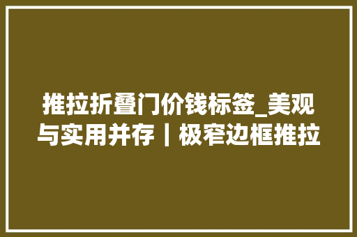 推拉折叠门价钱标签_美观与实用并存｜极窄边框推拉门​