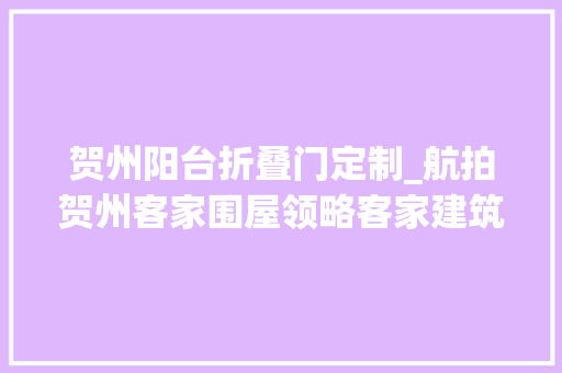 贺州阳台折叠门定制_航拍贺州客家围屋领略客家建筑美学上篇