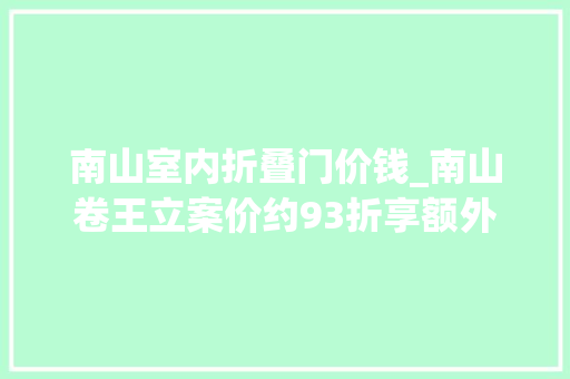 南山室内折叠门价钱_南山卷王立案价约93折享额外购房补贴总价555万起购三房 塑钢门