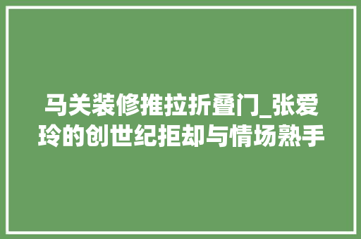 马关装修推拉折叠门_张爱玲的创世纪拒却与情场熟手在行交往这竟成了女人的英雄梦