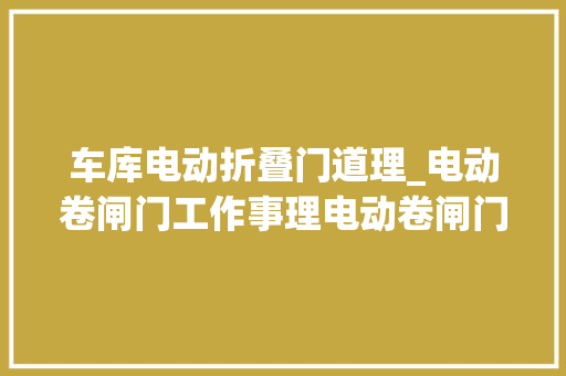 车库电动折叠门道理_电动卷闸门工作事理电动卷闸门价格