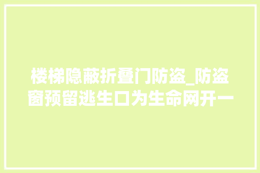 楼梯隐蔽折叠门防盗_防盗窗预留逃生口为生命网开一面