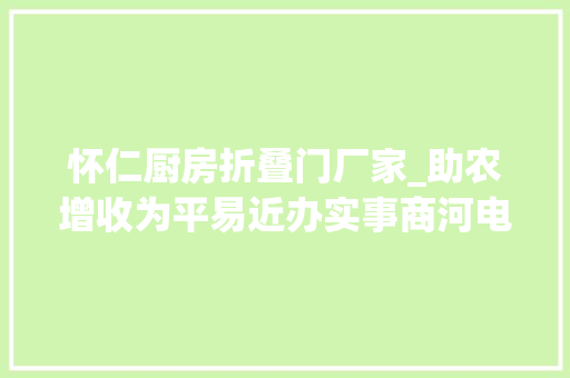 怀仁厨房折叠门厂家_助农增收为平易近办实事商河电商为甘薯家当成长插上腾飞的同党