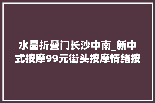 水晶折叠门长沙中南_新中式按摩99元街头按摩情绪按摩职场人加油充电新考试测验 推拉门
