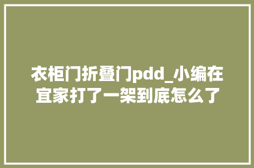 衣柜门折叠门pdd_小编在宜家打了一架到底怎么了