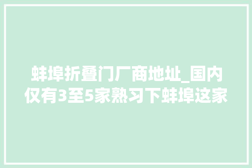 蚌埠折叠门厂商地址_国内仅有3至5家熟习下蚌埠这家企业