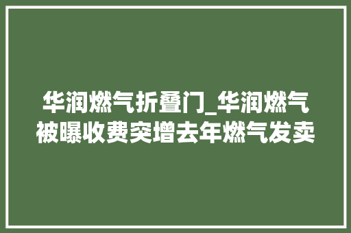 华润燃气折叠门_华润燃气被曝收费突增去年燃气发卖业绩大年夜增32